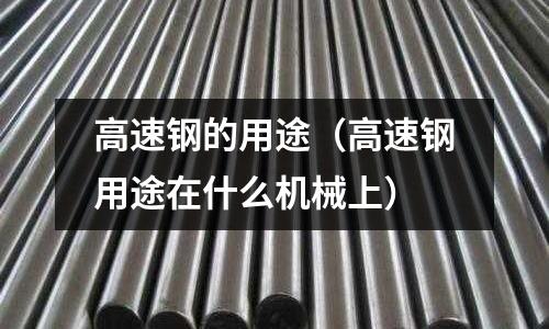 高速鋼的用途（高速鋼用途在什么機械上）