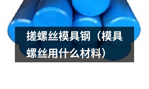 搓螺絲模具鋼（模具螺絲用什么材料）