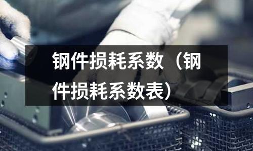 鋼件損耗系數(鋼件損耗系數表)