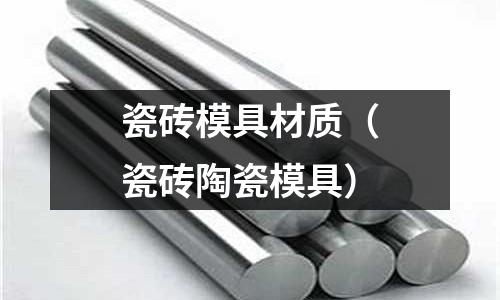 瓷磚模具材質（瓷磚陶瓷模具）