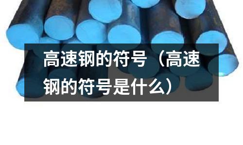 高速鋼的符號(hào)(高速鋼的符號(hào)是什么)