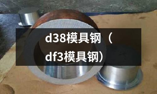 d38模具鋼(df3模具鋼)