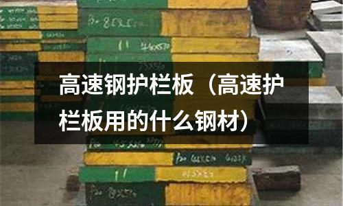 高速鋼護欄板（高速護欄板用的什么鋼材）