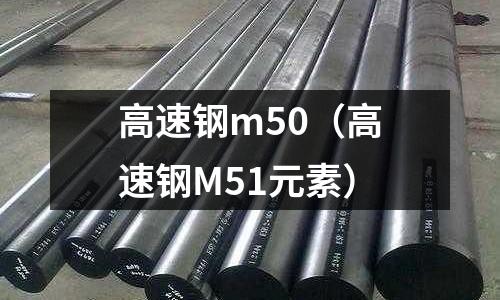 高速鋼m50（高速鋼M51元素）