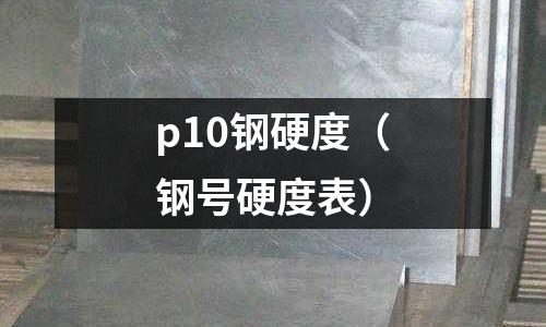 p10鋼硬度（鋼號硬度表）