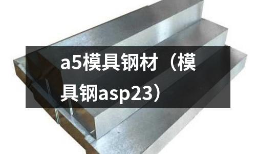 a5模具鋼材(模具鋼asp23)