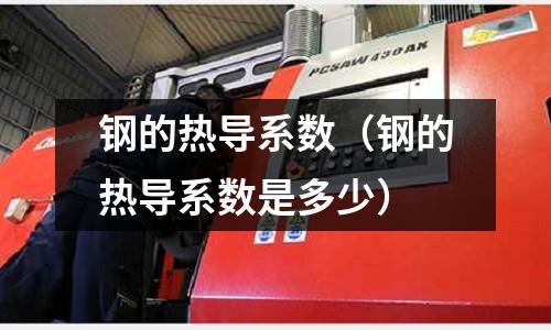 鋼的熱導(dǎo)系數(shù)(鋼的熱導(dǎo)系數(shù)是多少)