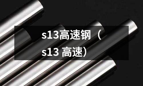 s13高速鋼(s13 高速)