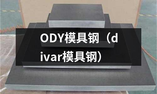 ODY模具鋼（divar模具鋼）