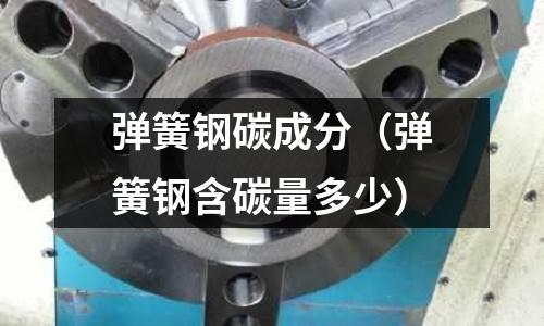 彈簧鋼碳成分(彈簧鋼含碳量多少)