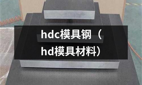 hdc模具鋼(hd模具材料)