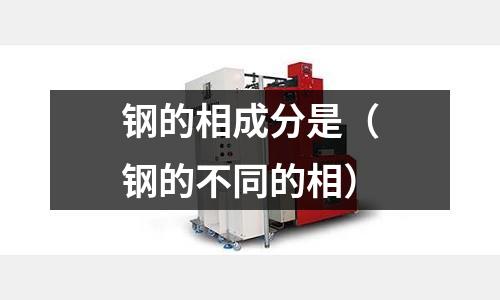 鋼的相成分是(鋼的不同的相)