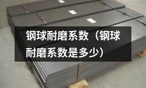 鋼球耐磨系數（鋼球耐磨系數是多少）
