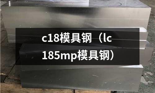 c18模具鋼(lc185mp模具鋼)