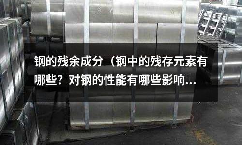 鋼的殘余成分（鋼中的殘存元素有哪些？對鋼的性能有哪些影響？）