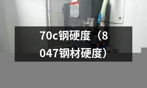 70c鋼硬度(8047鋼材硬度)
