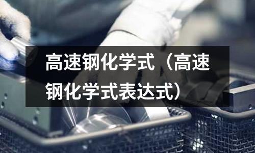 高速鋼化學式(高速鋼化學式表達式)