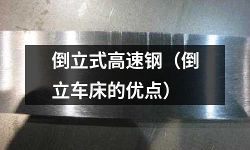 倒立式高速鋼（倒立車床的優(yōu)點）