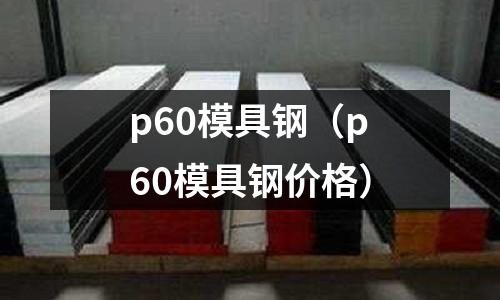 p60模具鋼（p60模具鋼價(jià)格）