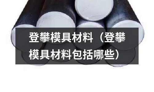 登攀模具材料（登攀模具材料包括哪些）