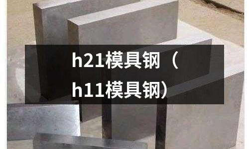 h21模具鋼（h11模具鋼）