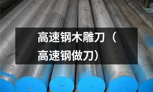 高速鋼木雕刀(高速鋼做刀)