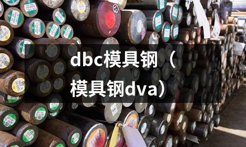 dbc模具鋼（模具鋼dva）