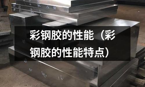 彩鋼膠的性能(彩鋼膠的性能特點)