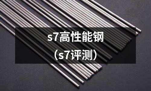 s7高性能鋼（s7評測）