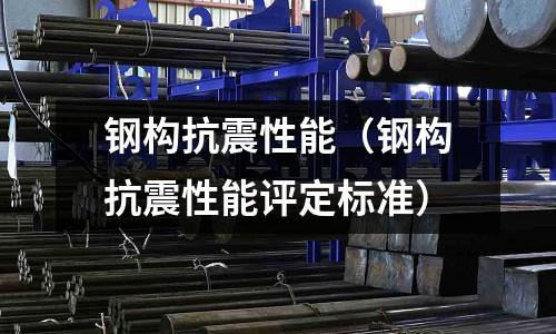 鋼構(gòu)抗震性能(鋼構(gòu)抗震性能評(píng)定標(biāo)準(zhǔn))