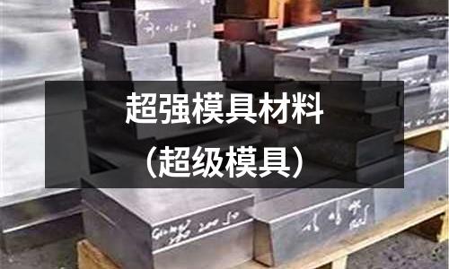 超強(qiáng)模具材料（超級(jí)模具）