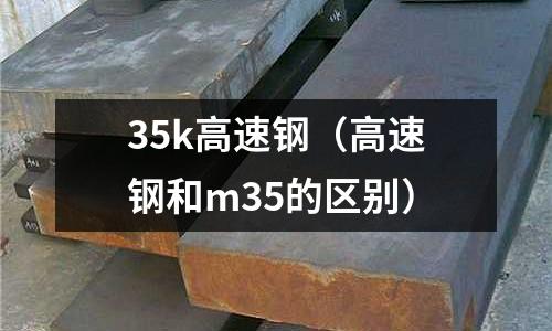 35k高速鋼(高速鋼和m35的區別)