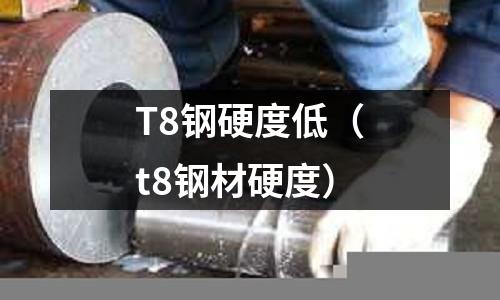 T8鋼硬度低（t8鋼材硬度）