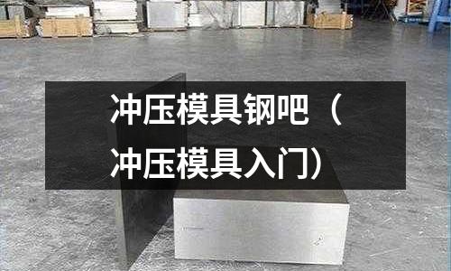 沖壓模具鋼吧（沖壓模具入門）
