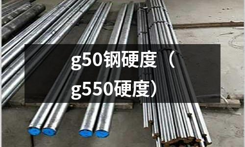 g50鋼硬度（g550硬度）