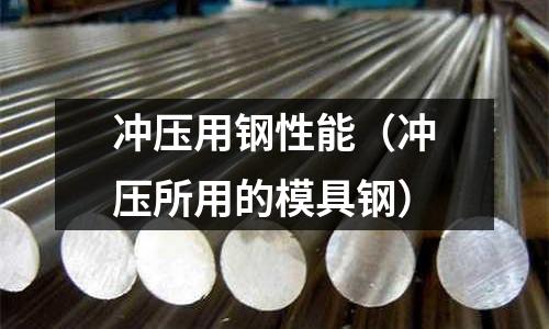 沖壓用鋼性能（沖壓所用的模具鋼）