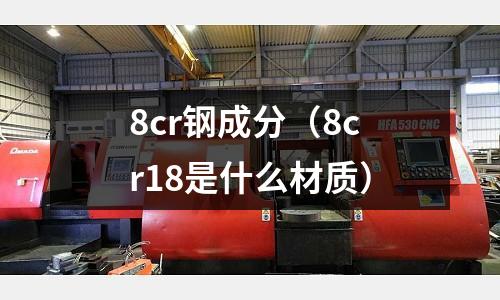8cr鋼成分（8cr18是什么材質）