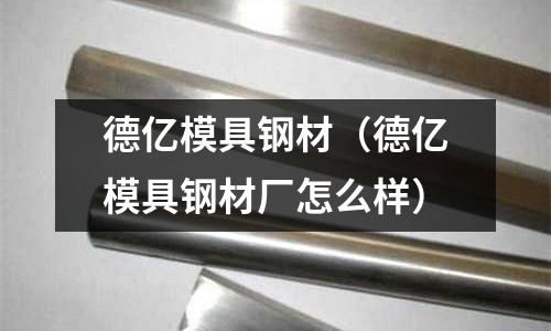 德億模具鋼材（德億模具鋼材廠怎么樣）