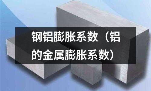 鋼鋁膨脹系數（鋁的金屬膨脹系數）