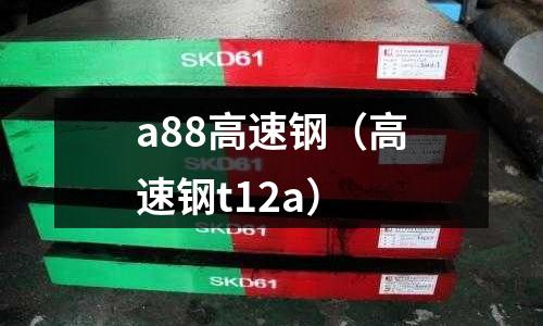 a88高速鋼（高速鋼t12a）