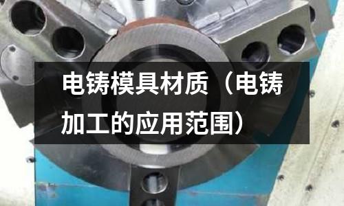 電鑄模具材質（電鑄加工的應用范圍）