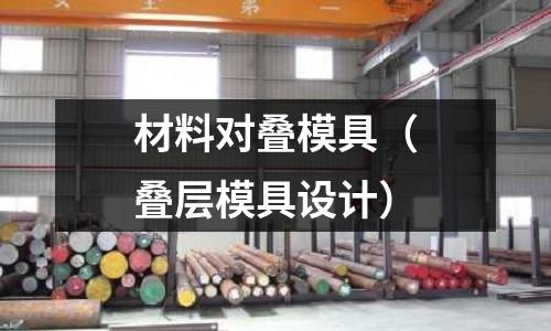材料對疊模具（疊層模具設(shè)計(jì)）