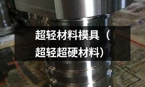 超輕材料模具（超輕超硬材料）