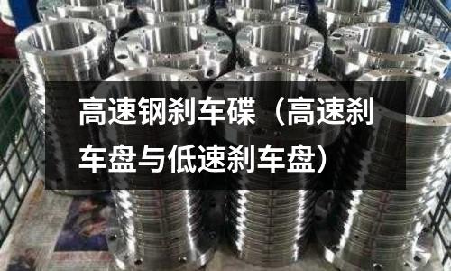 高速鋼剎車碟（高速剎車盤與低速剎車盤）