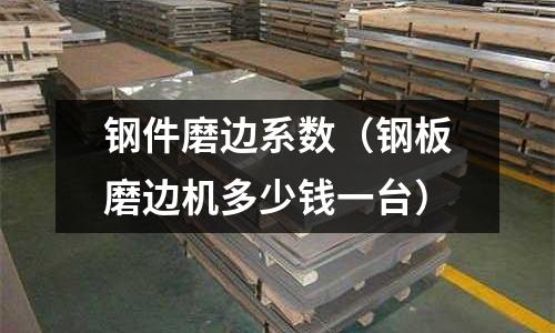 鋼件磨邊系數(shù)（鋼板磨邊機(jī)多少錢一臺(tái)）