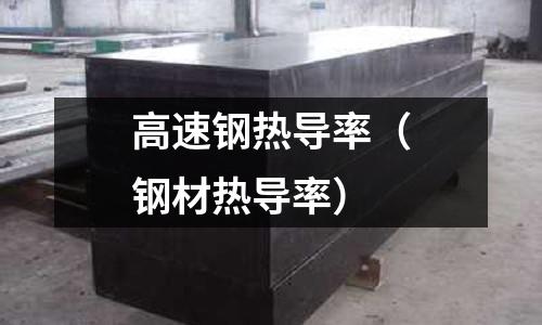 高速鋼熱導(dǎo)率（鋼材熱導(dǎo)率）