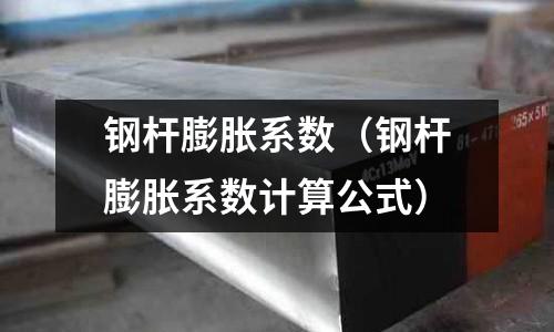 鋼桿膨脹系數（鋼桿膨脹系數計算公式）