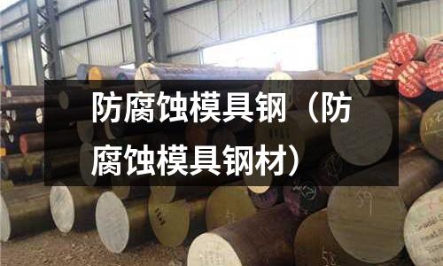 防腐蝕模具鋼（防腐蝕模具鋼材）
