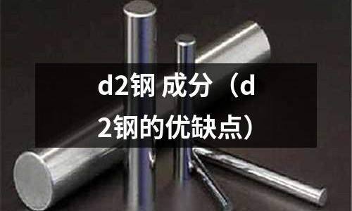 d2鋼 成分（d2鋼的優缺點）