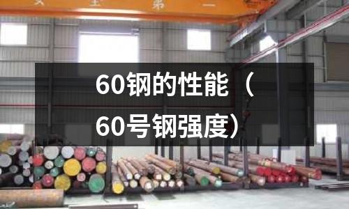60鋼的性能（60號鋼強(qiáng)度）